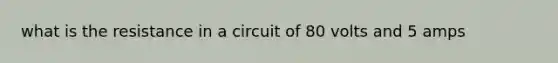 what is the resistance in a circuit of 80 volts and 5 amps