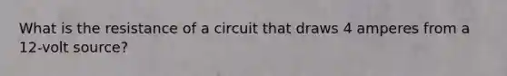 What is the resistance of a circuit that draws 4 amperes from a 12-volt source?