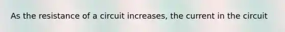 As the resistance of a circuit increases, the current in the circuit
