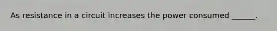 As resistance in a circuit increases the power consumed ______.