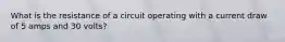 What is the resistance of a circuit operating with a current draw of 5 amps and 30 volts?