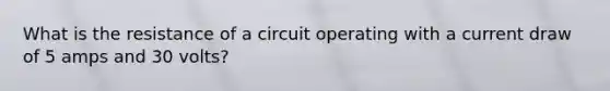 What is the resistance of a circuit operating with a current draw of 5 amps and 30 volts?