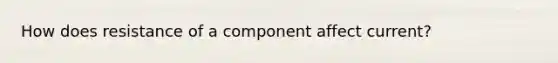 How does resistance of a component affect current?