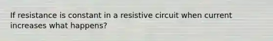 If resistance is constant in a resistive circuit when current increases what happens?