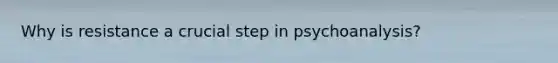 Why is resistance a crucial step in psychoanalysis?