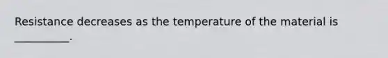 Resistance decreases as the temperature of the material is __________.