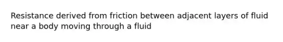 Resistance derived from friction between adjacent layers of fluid near a body moving through a fluid