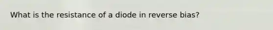 What is the resistance of a diode in reverse bias?