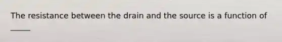 The resistance between the drain and the source is a function of _____