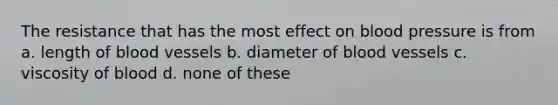 The resistance that has the most effect on blood pressure is from a. length of blood vessels b. diameter of blood vessels c. viscosity of blood d. none of these