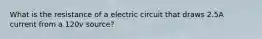 What is the resistance of a electric circuit that draws 2.5A current from a 120v source?