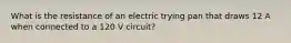 What is the resistance of an electric trying pan that draws 12 A when connected to a 120 V circuit?