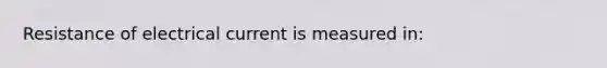 Resistance of electrical current is measured in: