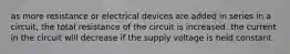 as more resistance or electrical devices are added in series in a circuit, the total resistance of the circuit is increased. the current in the circuit will decrease if the supply voltage is held constant