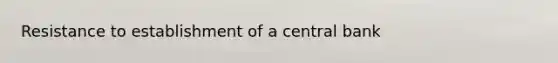 Resistance to establishment of a central bank