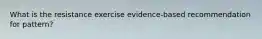 What is the resistance exercise evidence-based recommendation for pattern?