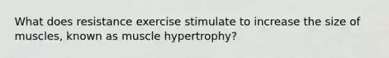 What does resistance exercise stimulate to increase the size of muscles, known as muscle hypertrophy?