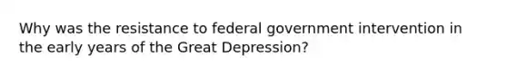 Why was the resistance to federal government intervention in the early years of the Great Depression?