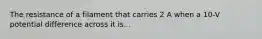 The resistance of a filament that carries 2 A when a 10-V potential difference across it is...