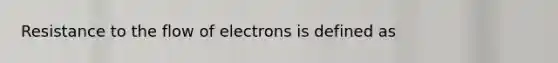 Resistance to the flow of electrons is defined as