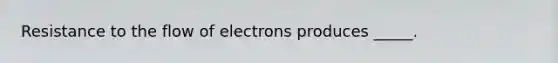 Resistance to the flow of electrons produces _____.