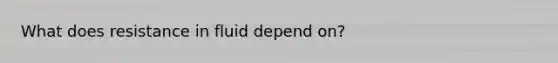 What does resistance in fluid depend on?