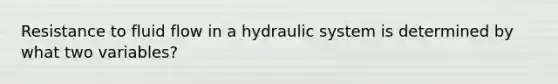 Resistance to fluid flow in a hydraulic system is determined by what two variables?