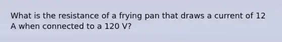 What is the resistance of a frying pan that draws a current of 12 A when connected to a 120 V?