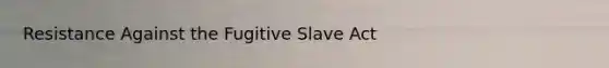 Resistance Against the Fugitive Slave Act