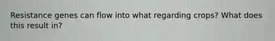 Resistance genes can flow into what regarding crops? What does this result in?