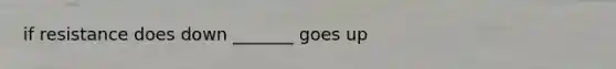 if resistance does down _______ goes up