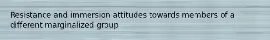 Resistance and immersion attitudes towards members of a different marginalized group
