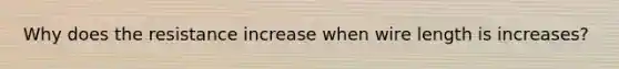 Why does the resistance increase when wire length is increases?