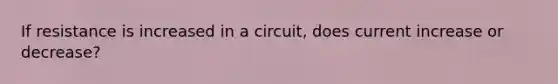 If resistance is increased in a circuit, does current increase or decrease?