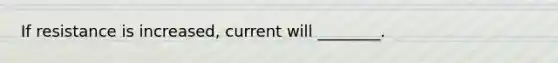 If resistance is increased, current will ________.