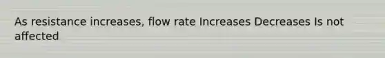 As resistance increases, flow rate Increases Decreases Is not affected