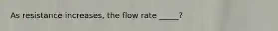 As resistance increases, the flow rate _____?