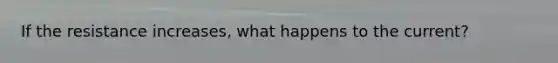 If the resistance increases, what happens to the current?