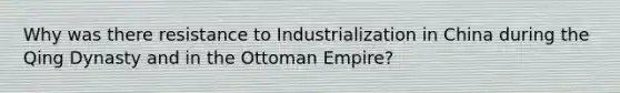 Why was there resistance to Industrialization in China during the Qing Dynasty and in the Ottoman Empire?