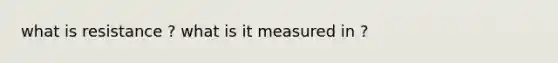 what is resistance ? what is it measured in ?