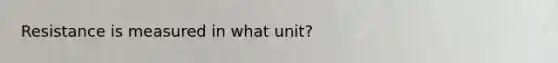 Resistance is measured in what unit?