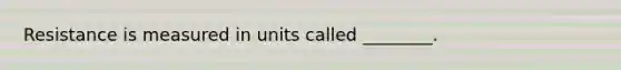 Resistance is measured in units called ________.