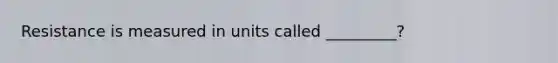 Resistance is measured in units called _________?