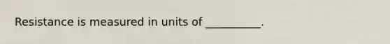 Resistance is measured in units of __________.