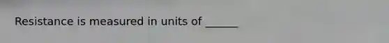 Resistance is measured in units of ______