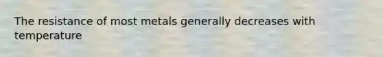 The resistance of most metals generally decreases with temperature