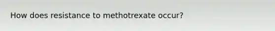 How does resistance to methotrexate occur?