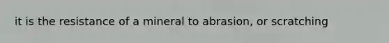 it is the resistance of a mineral to abrasion, or scratching