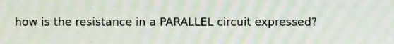 how is the resistance in a PARALLEL circuit expressed?