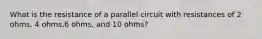 What is the resistance of a parallel circuit with resistances of 2 ohms, 4 ohms,6 ohms, and 10 ohms?